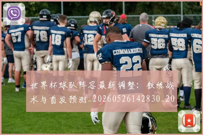 世界杯球队阵容最新调整：教练战术与首发预测_20260526142830_20260607160649