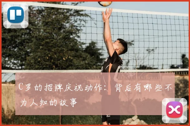 C罗的招牌庆祝动作：背后有哪些不为人知的故事