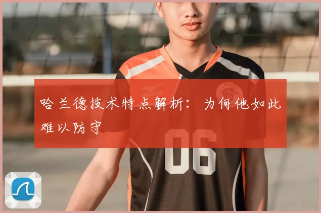 哈兰德技术特点解析：为何他如此难以防守