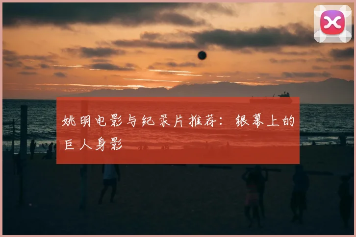 姚明电影与纪录片推荐：银幕上的巨人身影