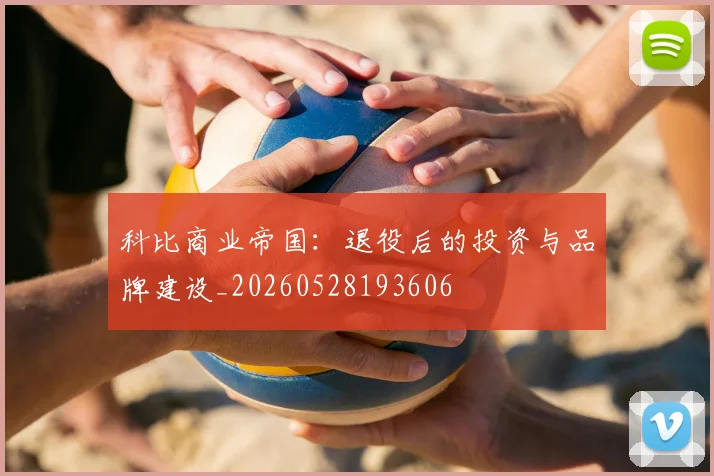 科比商业帝国：退役后的投资与品牌建设_20260528193606