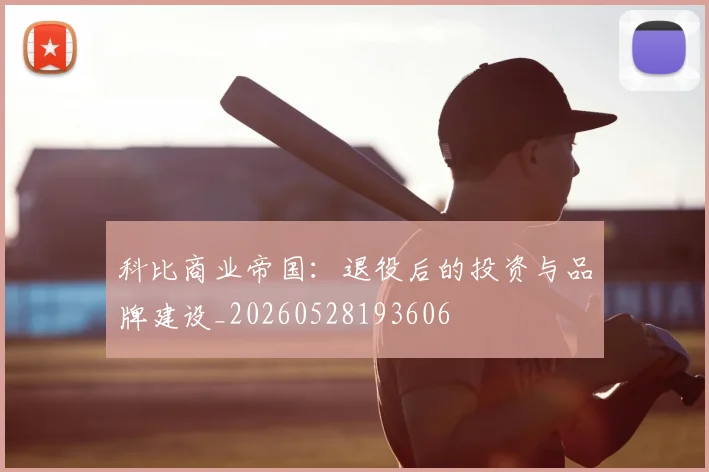 科比商业帝国：退役后的投资与品牌建设_20260528193606
