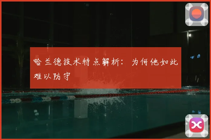 哈兰德技术特点解析：为何他如此难以防守